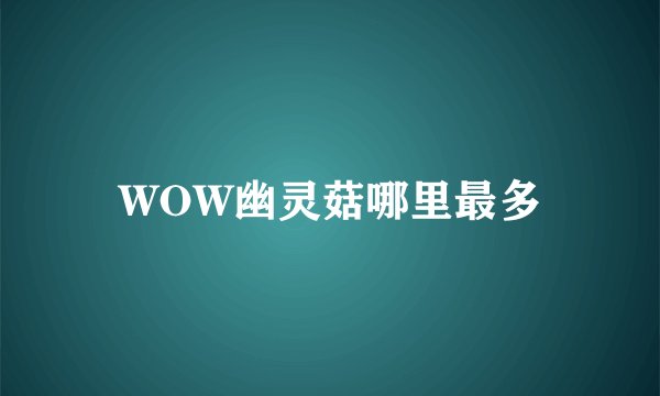 WOW幽灵菇哪里最多