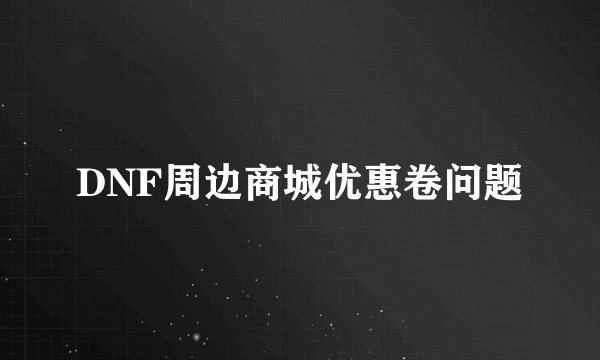 DNF周边商城优惠卷问题