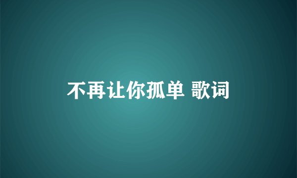 不再让你孤单 歌词
