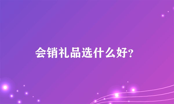 会销礼品选什么好？