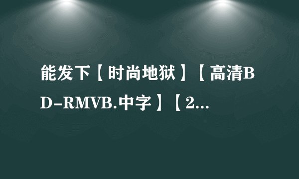 能发下【时尚地狱】【高清BD-RMVB.中字】【2011最新日本限制级剧情惊悚大片】的种子或下载链接么？