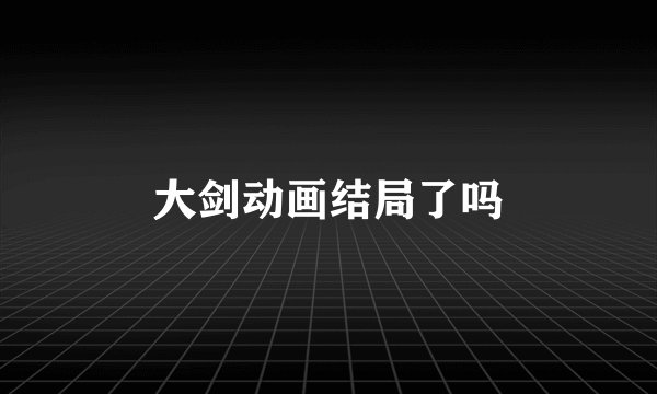 大剑动画结局了吗