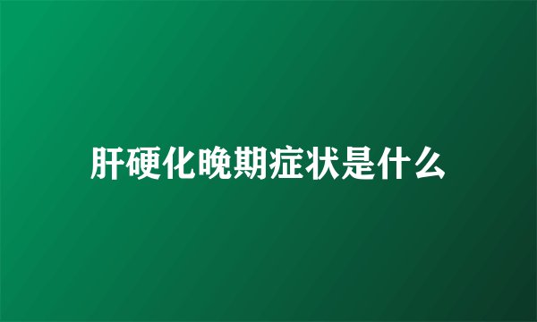 肝硬化晚期症状是什么