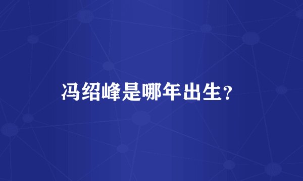 冯绍峰是哪年出生？