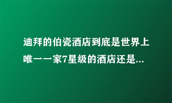 迪拜的伯瓷酒店到底是世界上唯一一家7星级的酒店还是8星级的啊？