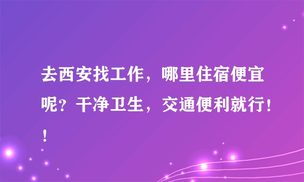 去西安找工作，哪里住宿便宜呢？干净卫生，交通便利就行！！