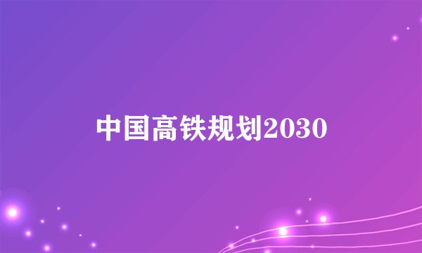 中国高铁规划2030