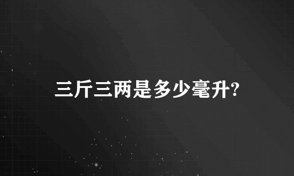 三斤三两是多少毫升?