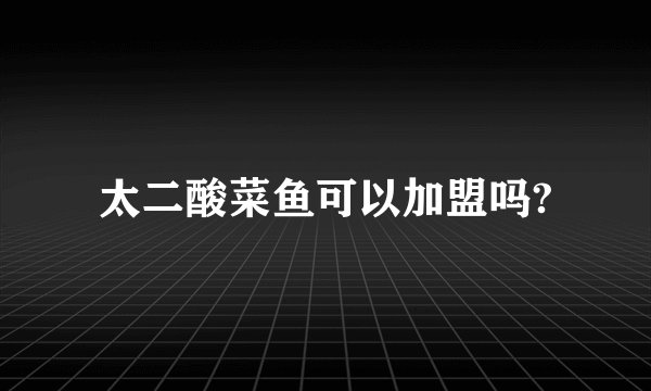 太二酸菜鱼可以加盟吗?