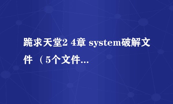 跪求天堂2 4章 system破解文件 （5个文件的）小第在线等啊