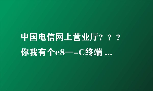 中国电信网上营业厅？？？ 你我有个e8—-C终端 HGU421N v3 是不是路由器啊 如果是 可以连接宽带吗？？？？