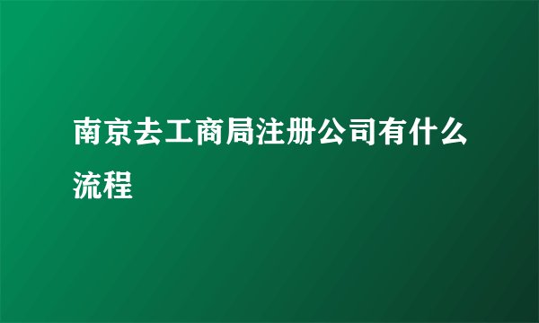 南京去工商局注册公司有什么流程
