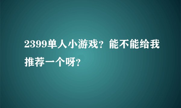 2399单人小游戏？能不能给我推荐一个呀？