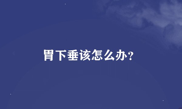 胃下垂该怎么办？