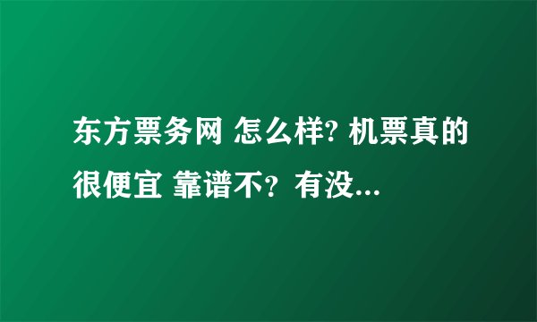 东方票务网 怎么样? 机票真的很便宜 靠谱不？有没有买过的？