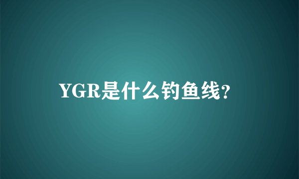 YGR是什么钓鱼线？