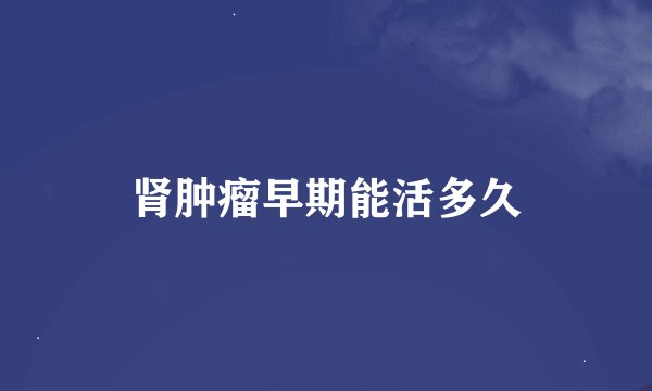 肾肿瘤早期能活多久