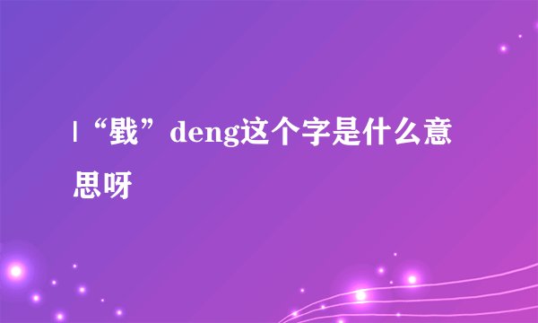 |“戥”deng这个字是什么意思呀