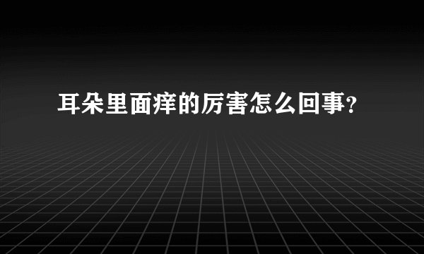 耳朵里面痒的厉害怎么回事？