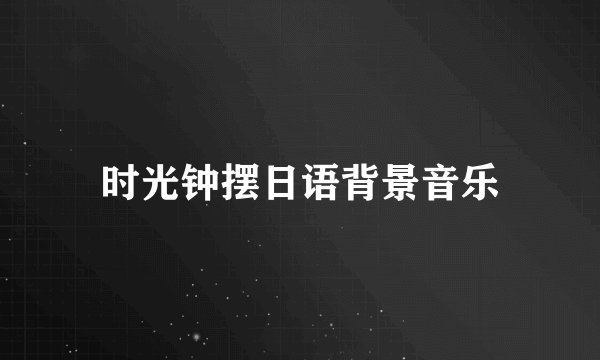 时光钟摆日语背景音乐