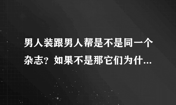 男人装跟男人帮是不是同一个杂志？如果不是那它们为什么都又叫FHM？