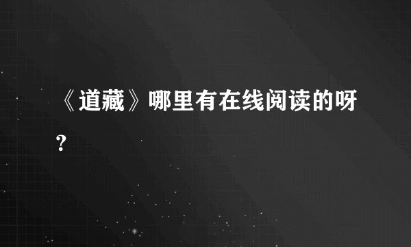 《道藏》哪里有在线阅读的呀？
