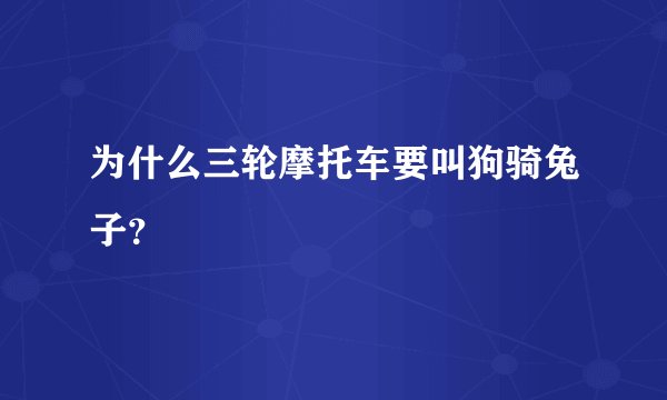 为什么三轮摩托车要叫狗骑兔子？