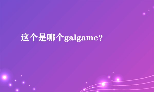 这个是哪个galgame？