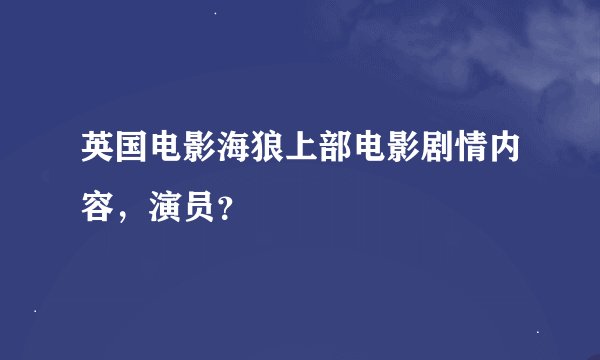英国电影海狼上部电影剧情内容，演员？