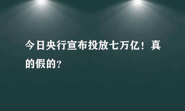 今日央行宣布投放七万亿！真的假的？