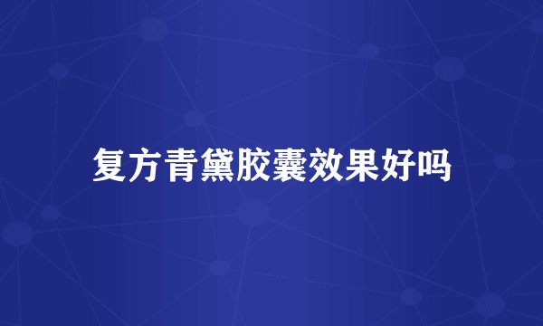 复方青黛胶囊效果好吗