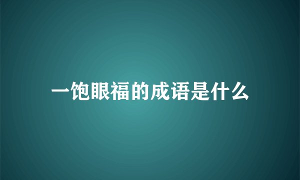 一饱眼福的成语是什么