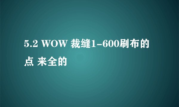 5.2 WOW 裁缝1-600刷布的点 来全的