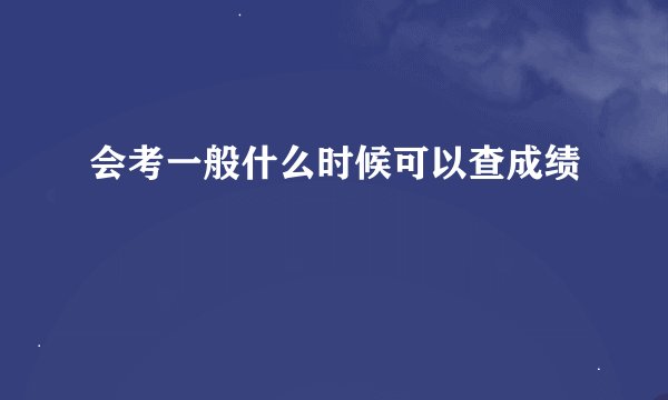会考一般什么时候可以查成绩