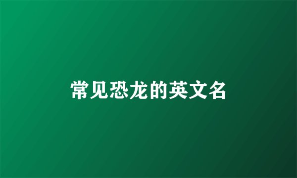 常见恐龙的英文名