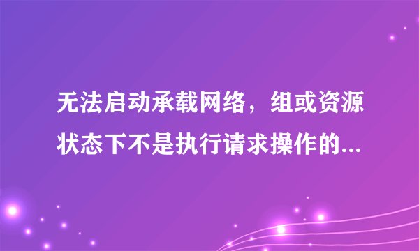 无法启动承载网络，组或资源状态下不是执行请求操作的正确状态！