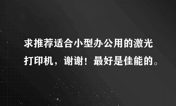求推荐适合小型办公用的激光打印机，谢谢！最好是佳能的。