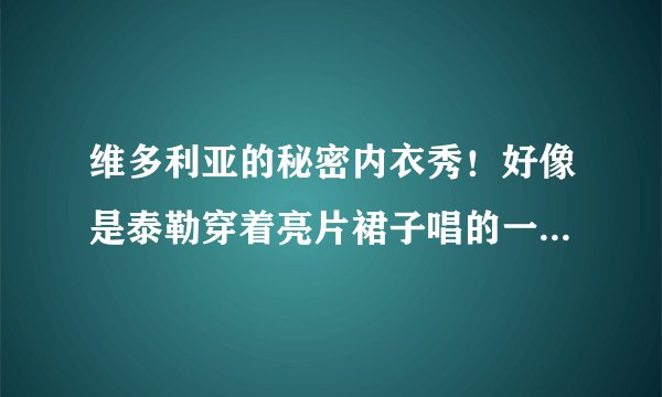 维多利亚的秘密内衣秀！好像是泰勒穿着亮片裙子唱的一首歌！歌词里有 du du lalala 这首歌