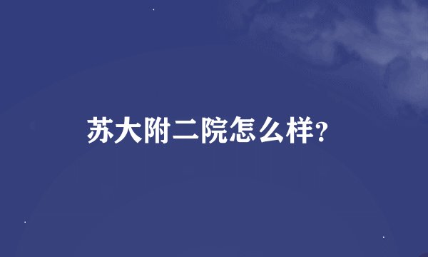 苏大附二院怎么样？