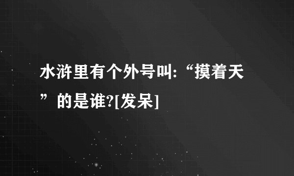水浒里有个外号叫:“摸着天”的是谁?[发呆]