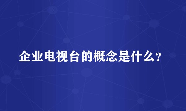 企业电视台的概念是什么？