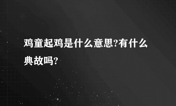 鸡童起鸡是什么意思?有什么典故吗?
