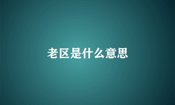 老区是什么意思