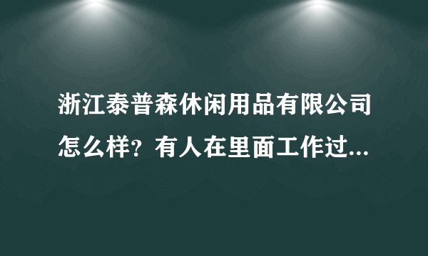 浙江泰普森休闲用品有限公司怎么样？有人在里面工作过吗?薪水挺高的，环境也很豪华，但是确实我也不知道到