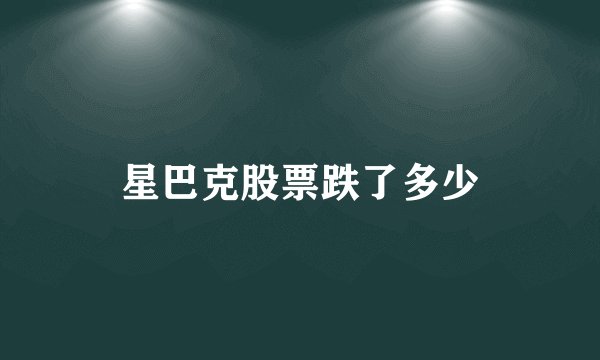 星巴克股票跌了多少