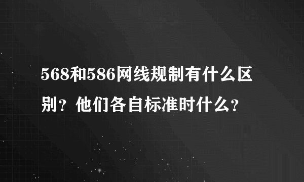 568和586网线规制有什么区别？他们各自标准时什么？
