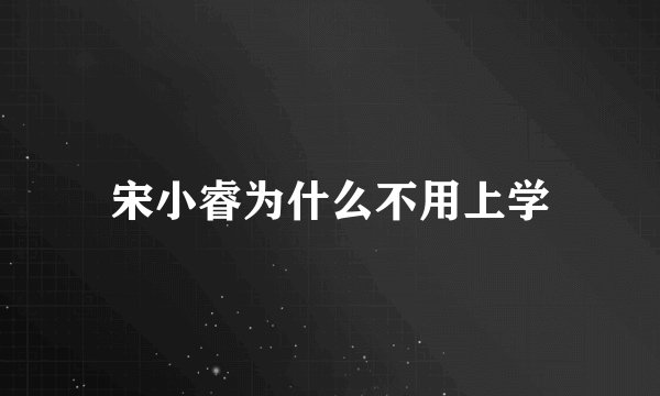 宋小睿为什么不用上学