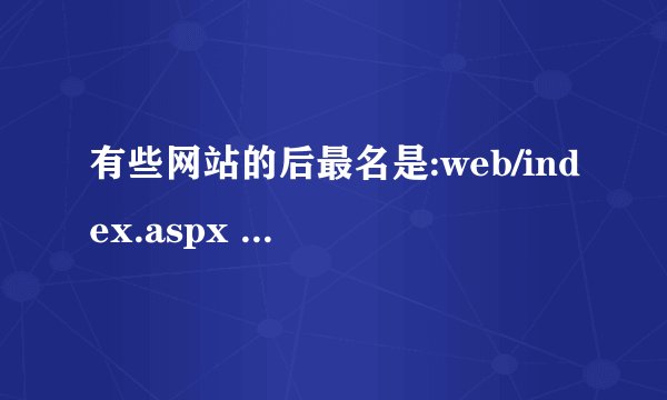 有些网站的后最名是:web/index.aspx 有知道的网友告诉这些是什么吗