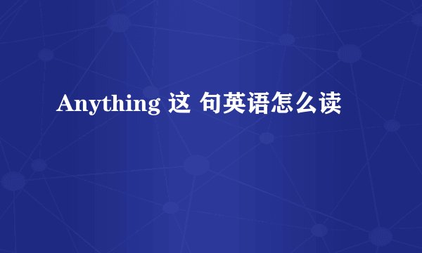 Anything 这 句英语怎么读