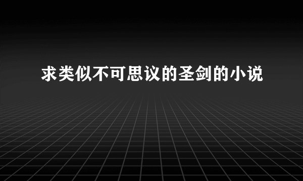 求类似不可思议的圣剑的小说